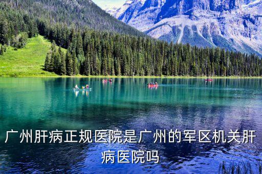 廣州肝病正規醫院是廣州的軍區機關肝病醫院嗎