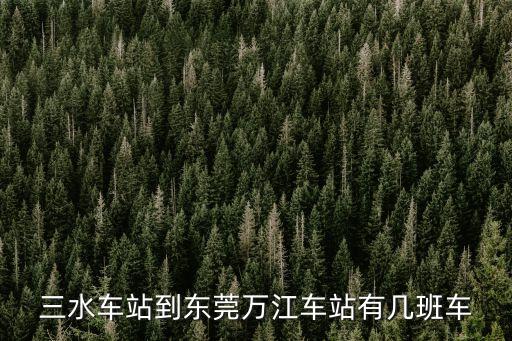 三水車站到東莞萬江車站有幾班車