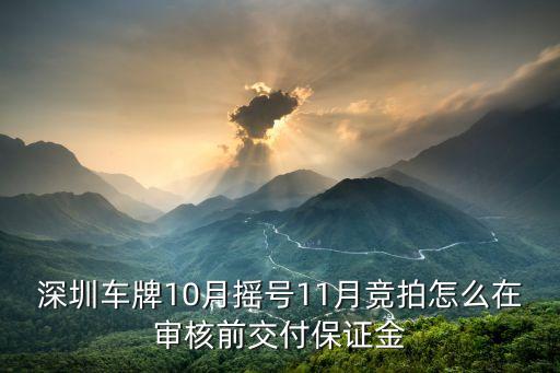 深圳車牌10月搖號11月競拍怎么在審核前交付保證金