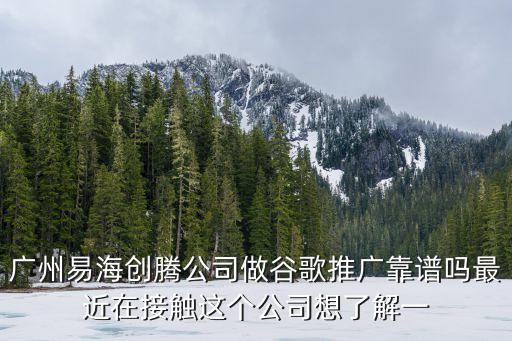 廣州易海創(chuàng)騰公司做谷歌推廣靠譜嗎最近在接觸這個(gè)公司想了解一