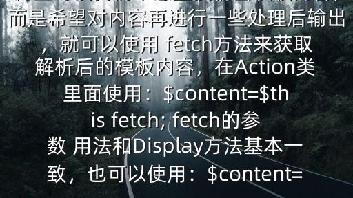 thinkphp中 fetch($有些時候我們不想直接輸出模板內容，而是希望對內容再進行一些處理后輸出，就可以使用 fetch方法來獲取解析后的模板內容，在Action類里面使用：$content=$this fetch; fetch的參數 用法和Display方法基本一致，也可以使用：$content=