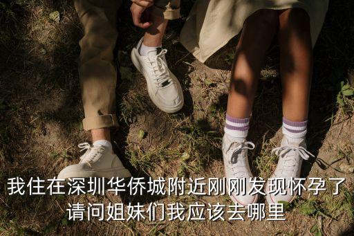 我住在深圳華僑城附近剛剛發現懷孕了請問姐妹們我應該去哪里
