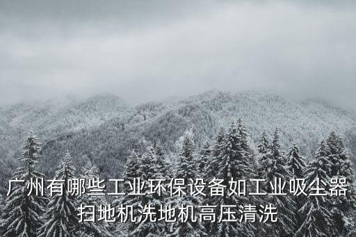 廣州有哪些工業環保設備如工業吸塵器掃地機洗地機高壓清洗