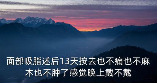 東莞臉部吸脂記錄，面部吸脂述后13天按去也不痛也不麻木也不腫了感覺晚上戴不戴