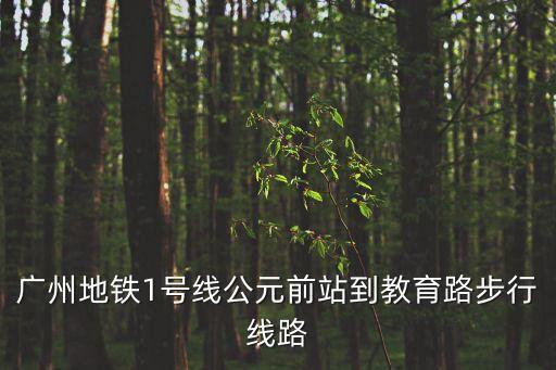 廣州地鐵1號線公元前站到教育路步行線路