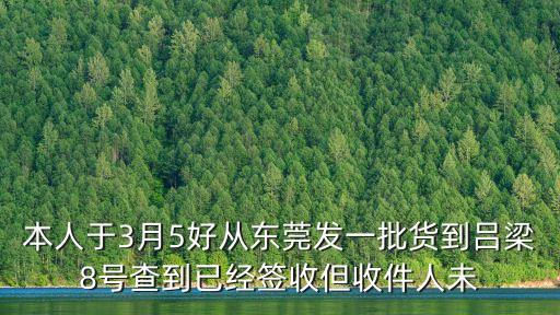 本人于3月5好從東莞發(fā)一批貨到呂梁8號查到已經(jīng)簽收但收件人未