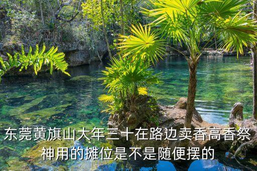 東莞黃旗山大年三十在路邊賣香高香祭神用的攤位是不是隨便擺的