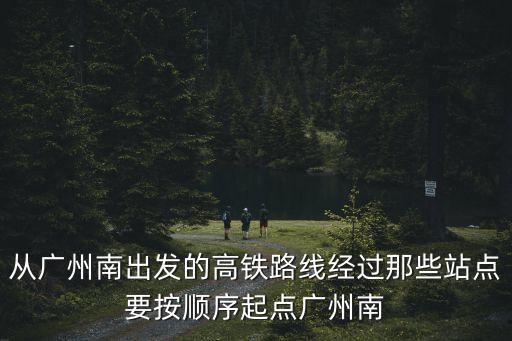 從廣州南出發的高鐵路線經過那些站點要按順序起點廣州南