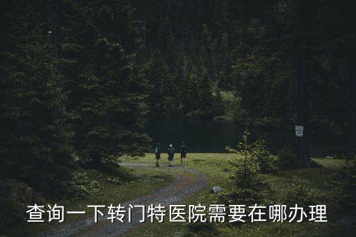 廣州門慢 門特在哪里辦，查詢一下轉(zhuǎn)門特醫(yī)院需要在哪辦理