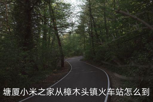 塘廈小米之家從樟木頭鎮火車站怎么到