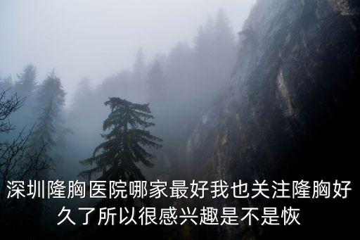 深圳隆胸n美萊，深圳隆胸醫院哪家最好我也關注隆胸好久了所以很感興趣是不是恢