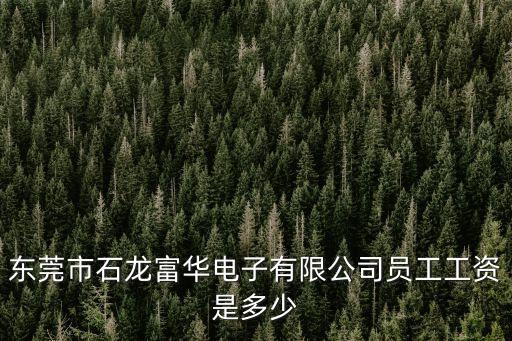 東莞石龍電纜廠工資多少，東莞市石龍富華電子有限公司員工工資是多少