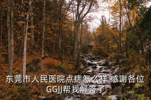 東莞市人民醫院皮膚科點痣，東莞市有哪家醫院祛除黑痣最好急需解決