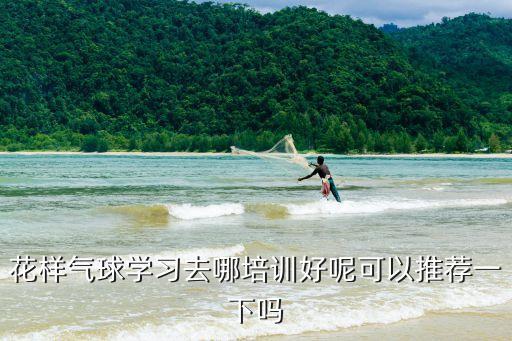 東莞花式氣球造型培訓學校，花樣氣球?qū)W習去哪培訓好呢可以推薦一下嗎
