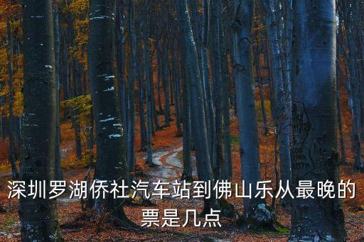深圳羅湖僑社汽車站到佛山樂從最晚的票是幾點