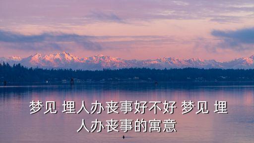  夢(mèng)見 埋人辦喪事好不好 夢(mèng)見 埋人辦喪事的寓意