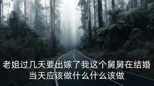 老姐過幾天要出嫁了我這個舅舅在結(jié)婚當(dāng)天應(yīng)該做什么什么該做