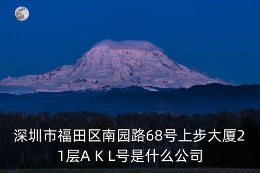 深圳永通達，深圳市福田區南園路68號上步大廈21層A K L號是什么公司