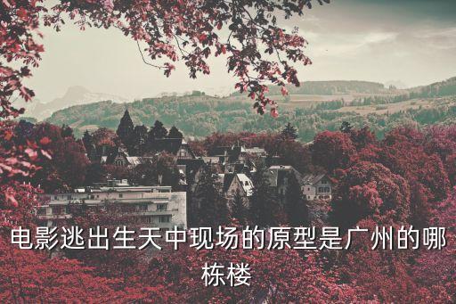 電影逃出生天中現場的原型是廣州的哪棟樓