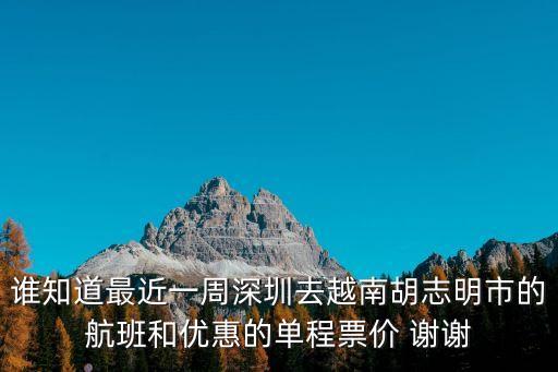 誰知道最近一周深圳去越南胡志明市的航班和優惠的單程票價 謝謝