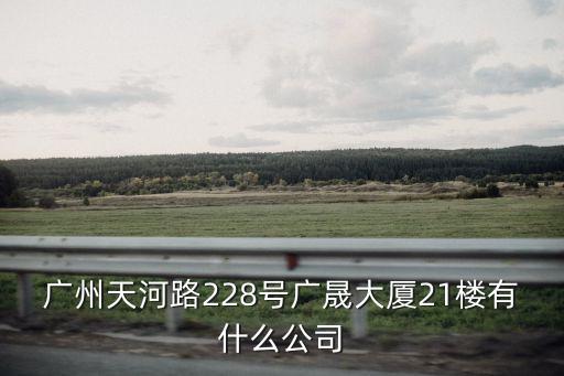 廣州昊東國際貨運，廣州天河路228號廣晟大廈21樓有什么公司
