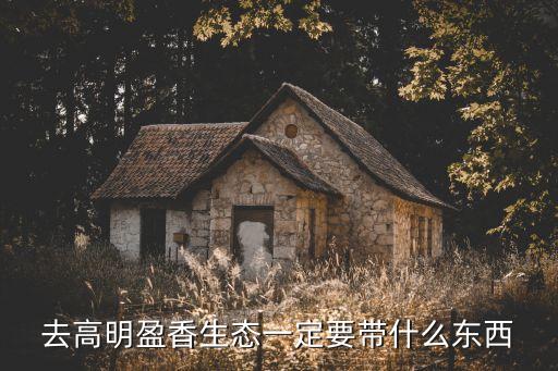 去高明盈香生態(tài)一定要帶什么東西