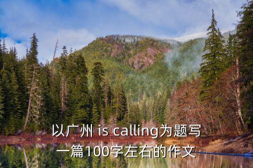 以廣州 is calling為題寫一篇100字左右的作文