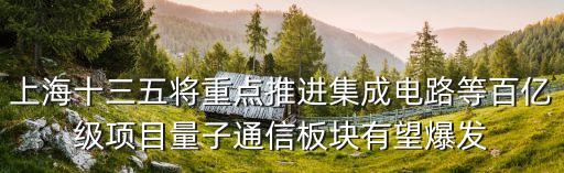上海十三五將重點推進集成電路等百億級項目量子通信板塊有望爆發(fā)