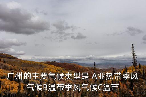 廣州的主要?dú)夂蝾愋褪?A亞熱帶季風(fēng)氣候B溫帶季風(fēng)氣候C溫帶