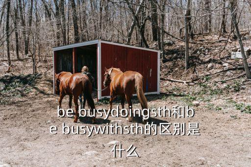 be busydoingsth和be busywithsth的區(qū)別是什么