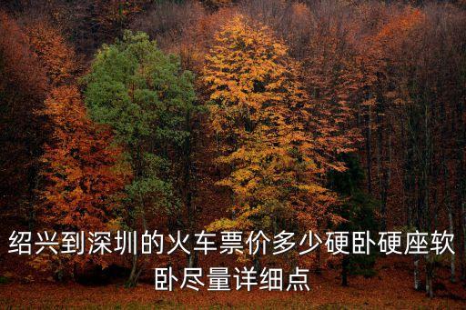 紹興到深圳的火車票價多少硬臥硬座軟臥盡量詳細點