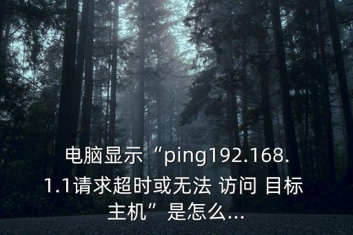 無法訪問目標主機,請求超時和無法訪問目標主機有什么區(qū)別?
