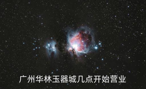 廣州華林玉器城幾點開始營業
