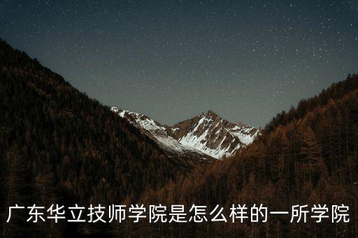 東莞橋頭華立學校名稱，廣東工業(yè)大學華立學院
