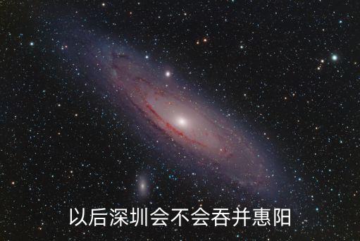 深圳吞并惠州，深圳什么時候吞并我們惠陽