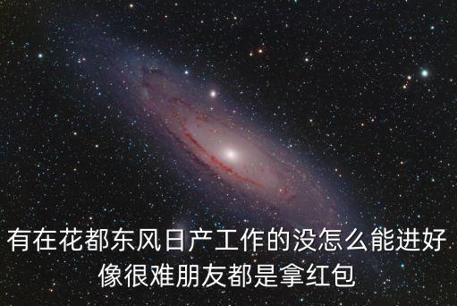 廣州東風日產(chǎn)好進嗎，我想進東風日產(chǎn)好進嗎什么時候招人吖 你進去了沒有認識人搞