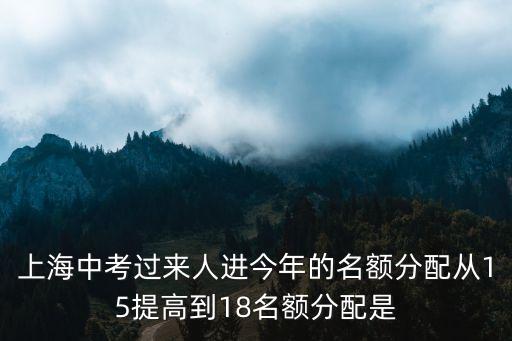 上海市初中名額分配改革，上海中考過來人進今年的名額分配從15提高到18名額分配是