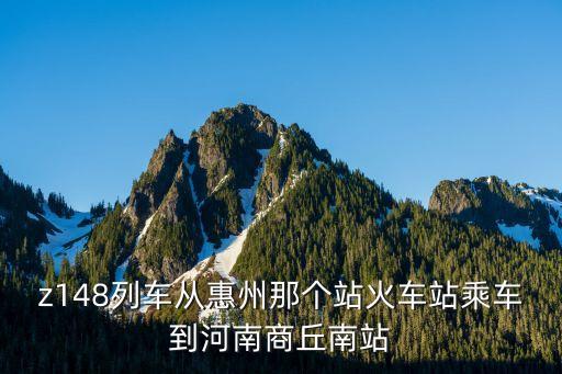 z148列車從惠州那個站火車站乘車到河南商丘南站