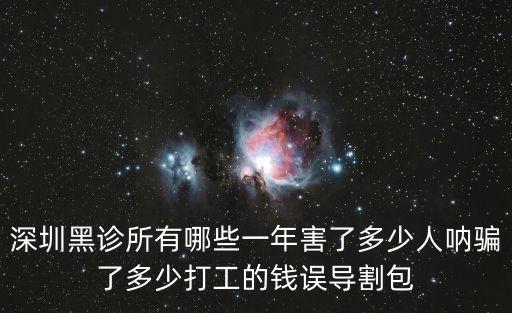深圳黑診所有哪些一年害了多少人吶騙了多少打工的錢誤導(dǎo)割包