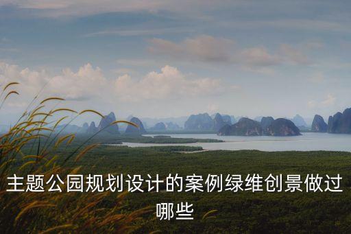 主題公園規劃設計的案例綠維創景做過哪些