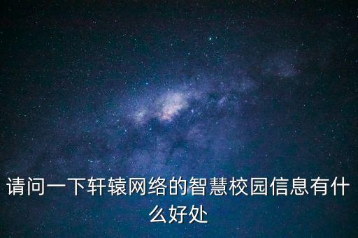 請(qǐng)問(wèn)一下軒轅網(wǎng)絡(luò)的智慧校園信息有什么好處