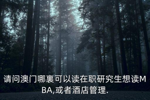 請問澳門哪裏可以讀在職研究生想讀MBA,或者酒店管理.