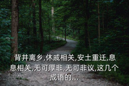  背井離鄉(xiāng),休戚相關(guān),安土重遷,息息相關(guān),無可厚非,無可非議,這幾個(gè)成語的...