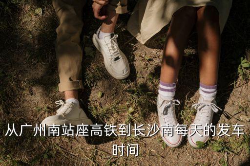 廣州南到長沙南站高鐵，廣州南至長沙南經過什么高鐵站