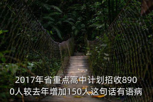 2017年省重點高中計劃招收8900人較去年增加150人這句話有語病