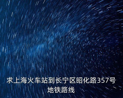 上海市昭華路357號，求上?；疖囌镜介L寧區昭化路357號地鐵路線