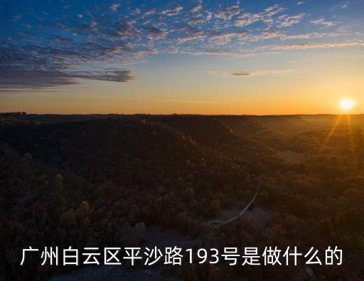 廣州白云區(qū)平沙路193號是做什么的