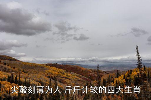尖酸刻薄為人 斤斤計較的四大生肖