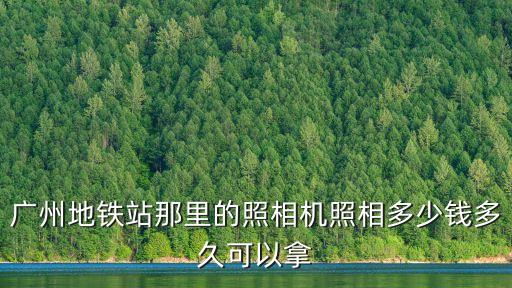 廣州地鐵站那里的照相機照相多少錢多久可以拿