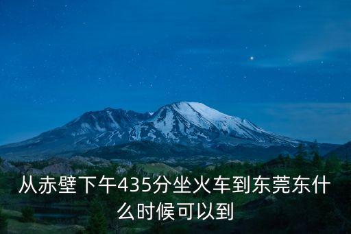 從赤壁下午435分坐火車到東莞東什么時候可以到